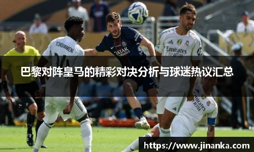 巴黎对阵皇马的精彩对决分析与球迷热议汇总